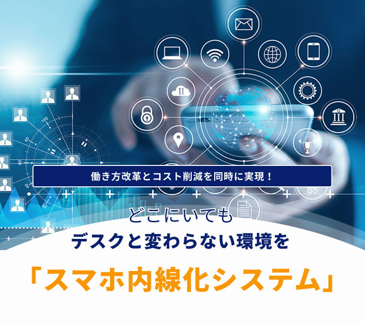 働き方改革とコスト削減を同時に実現！どこにいてもデスクと変わらない環境を「スマホ内線化システム」