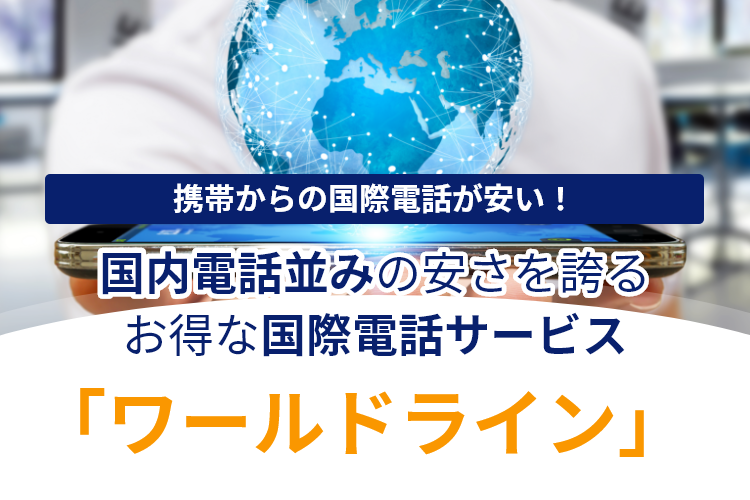 携帯からの国際電話が安い！国内電話並みの安さを誇るお得な国際電話サービス「ワールドライン」